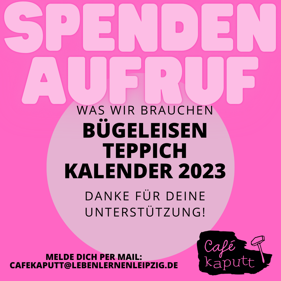 Auf dem pink-hinterlegtem Bild steht "Spendenaufruf Was wir brauchen Bügeleisen Teppich Kalender 2023 Danke für Deine Unterstützung! Melde Dich per E-Mail: cafekaputt@lebenlernenleipzig.de