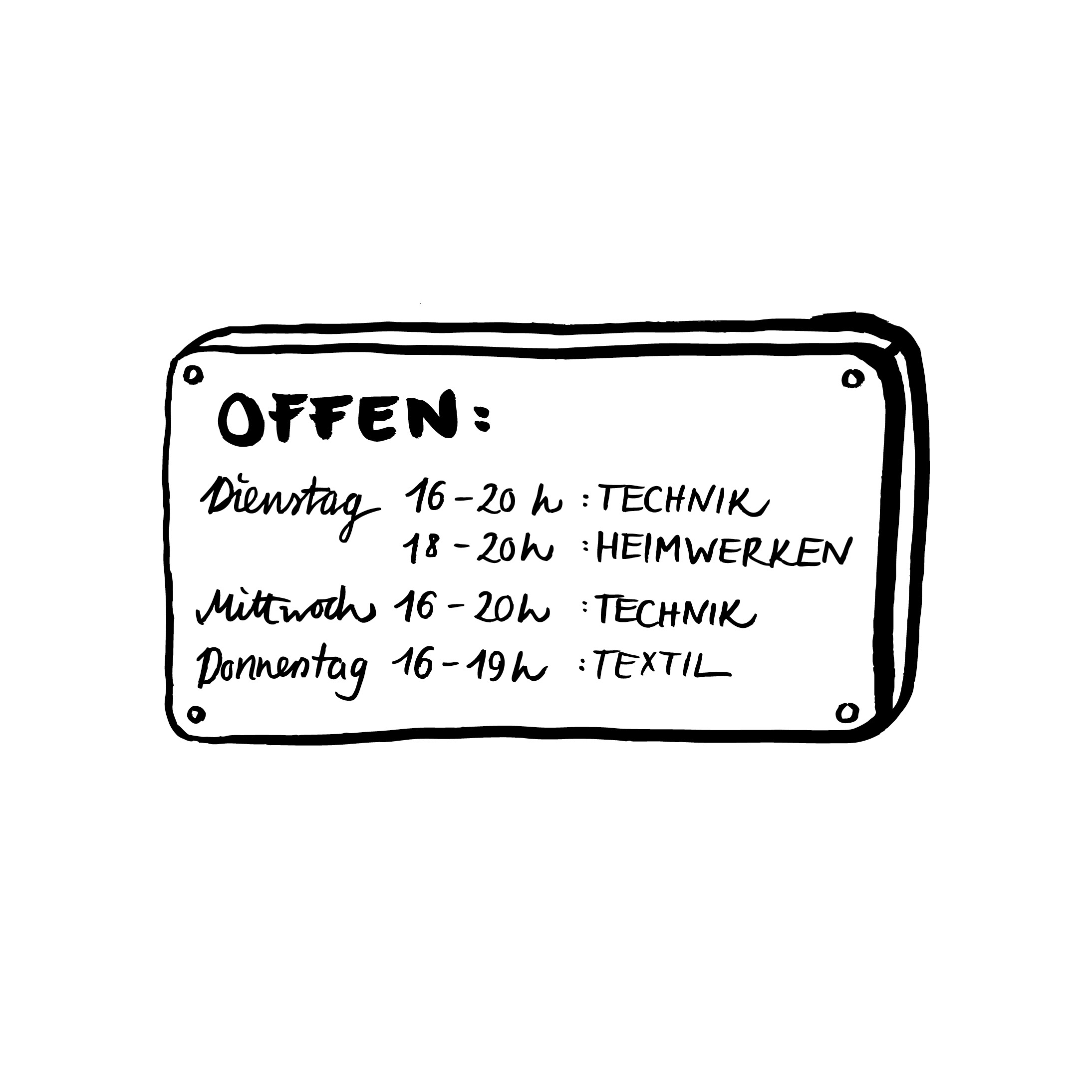 Zeichnung von einem Schild mit dem Text: Offen: Dienstag 16-20 Uhr: Technik, 18-20 Uhr: Heimwerken, Mittwoch 16-20 Uhr: Technik, Donnerstag 16-19 Uhr: Textil