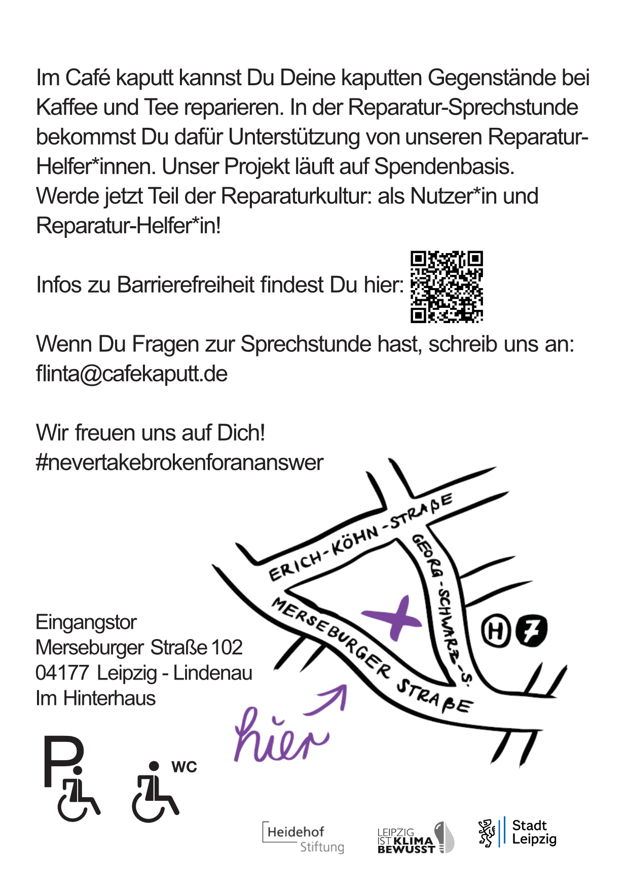 Im Café kaputt kannst Du Deine kaputten Gegenstände bei Kaffee und Tee reparieren. In der Reparatur-Sprechstunde bekommst Du dafür Unterstützung von unseren Reparatur-Helferinnen. Unser Projekt läuft auf Spendenbasis. Werde jetzt Teil der Reparaturkultur: als Nutzer*in und Reparaturhelfer*in! Wenn Du Fragen zur Sprechstunde hast, schreib uns an: reparieren-ohne-maenner@cafekaputt.de Wir freuen uns auf Dich! #nevertakebrokenforananswer. Eingangstor Merseburger Straße 102 04177 Leipzig - Lindenau Im Hinterhaus